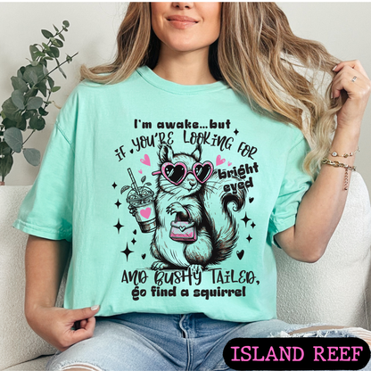 I'm Awake But If You're Looking for Bright-Eyed & Bushy-Tailed Go Find a Squirrel Shirt | Funny Squirrel Graphic Tee